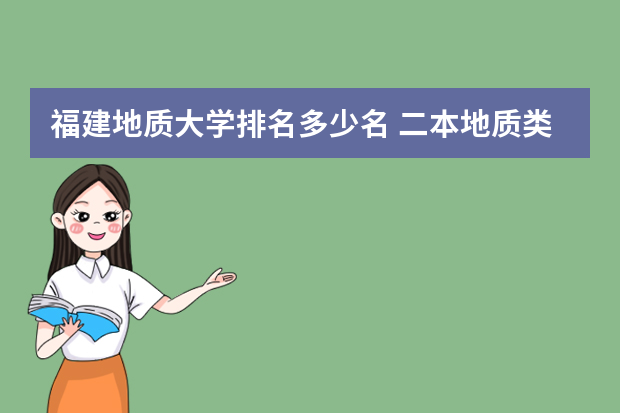 福建地质大学排名多少名 二本地质类大学排名